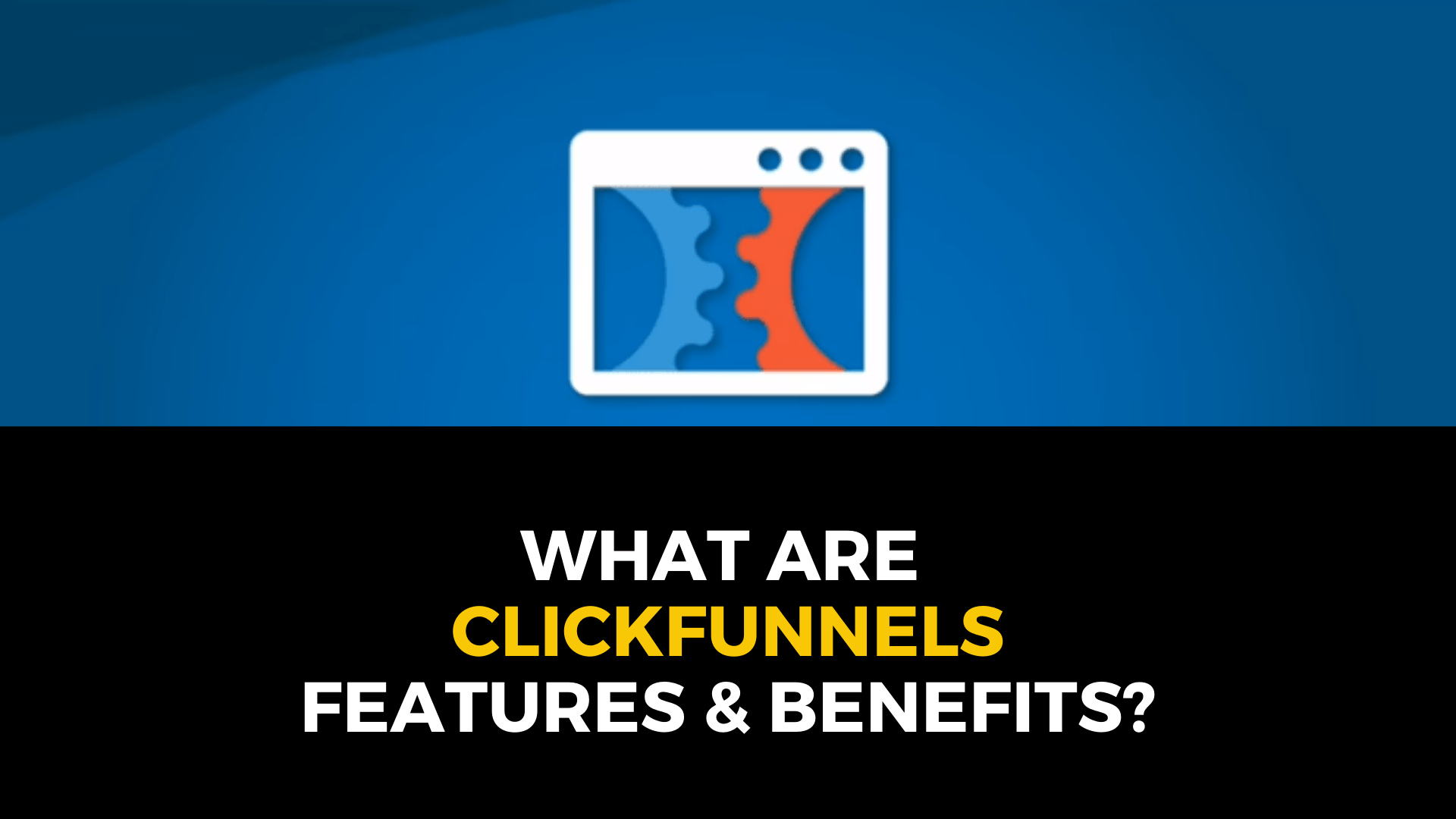 What are ClickFunnels Features and Benefits?