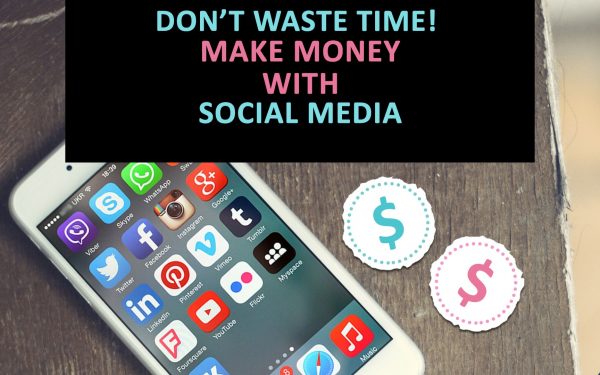 Don’t waste time! Make money with social media in these 6 easy ways
